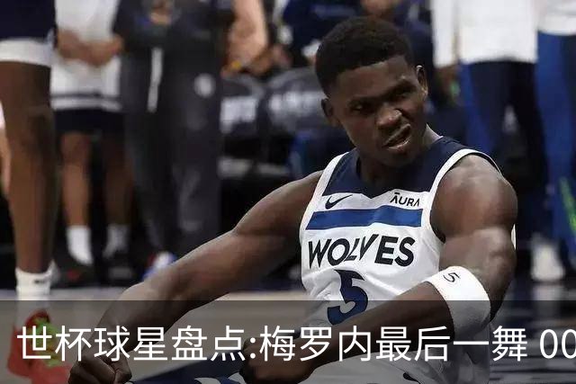 世杯球星盘点:梅罗内最后一舞 00后全面接班