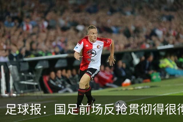 足球报：国足前场反抢贯彻得很彻底，算是展现了自身技战术特点